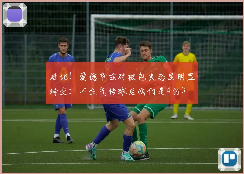 进化！爱德华兹对被包夹态度明显转变：不生气传球后我们是4打3