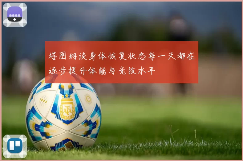 塔图姆谈身体恢复状态每一天都在逐步提升体能与竞技水平
