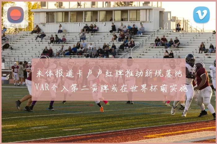 米体报道卡卢卢红牌推动新规落地VAR介入第二黄牌或在世界杯前实施