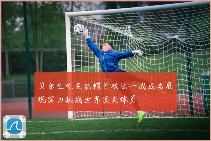 贝尔生吃麦孔帽子戏法一战成名展现实力挑战世界顶尖球员
