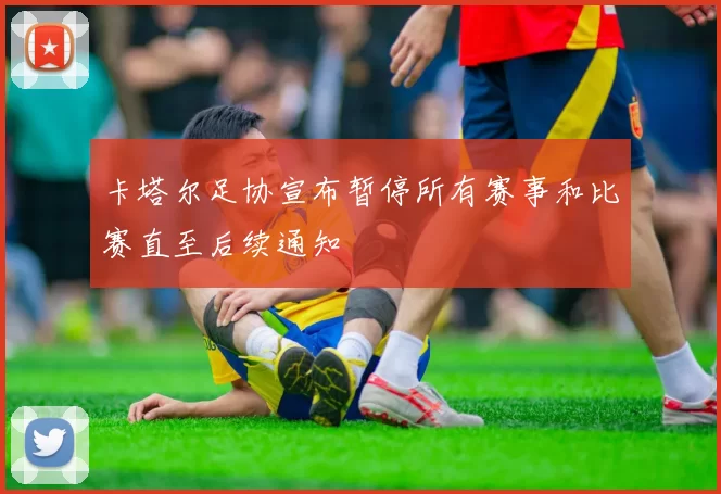 卡塔尔足协宣布暂停所有赛事和比赛直至后续通知