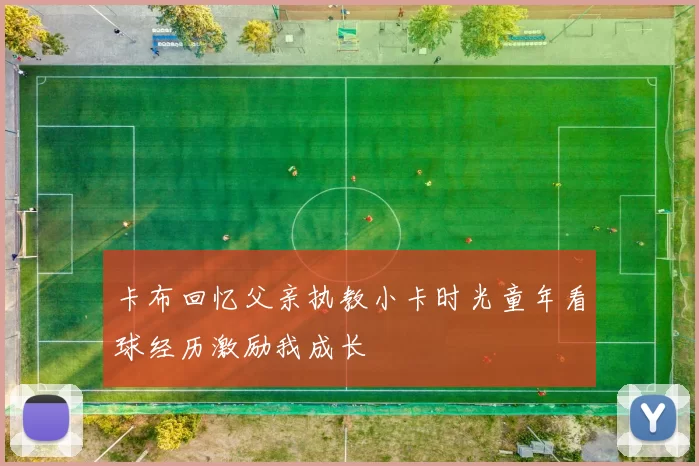 卡布回忆父亲执教小卡时光童年看球经历激励我成长
