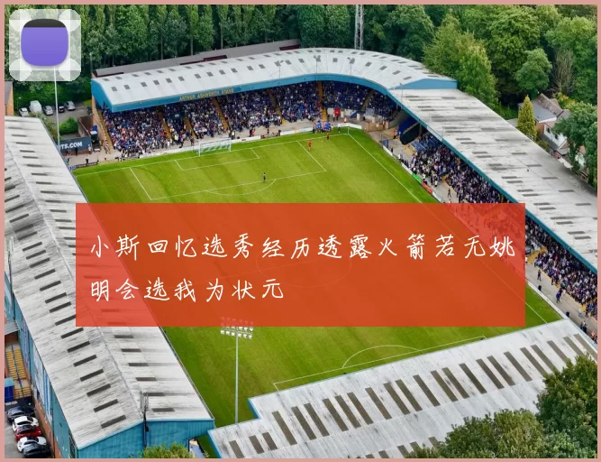 小斯回忆选秀经历透露火箭若无姚明会选我为状元