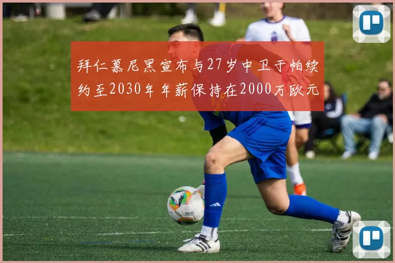 拜仁慕尼黑宣布与27岁中卫于帕续约至2030年年薪保持在2000万欧元不变