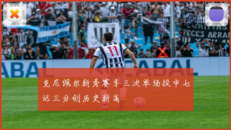 克尼佩尔新秀赛季三次单场投中七记三分创历史新高